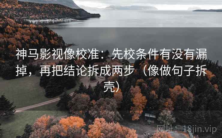 神马影视像校准:先校条件有没有漏掉,再把结论拆成两步(像做句子拆壳) 第2张 神马影视像校准:先校条件有没有漏掉,再把结论拆成两步(像做句子拆壳) 第2张