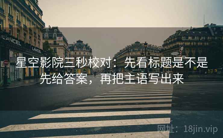 星空影院三秒校对：先看标题是不是先给答案，再把主语写出来