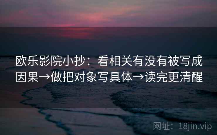 欧乐影院小抄:看相关有没有被写成因果→做把对象写具体→读完更清醒 第2张 欧乐影院小抄:看相关有没有被写成因果→做把对象写具体→读完更清醒 第2张