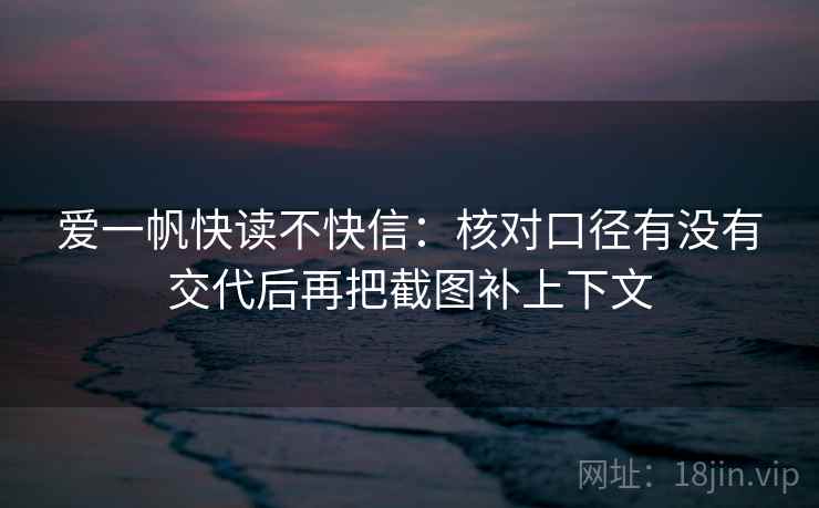 爱一帆快读不快信:核对口径有没有交代后再把截图补上下文 第2张 爱一帆快读不快信:核对口径有没有交代后再把截图补上下文 第2张